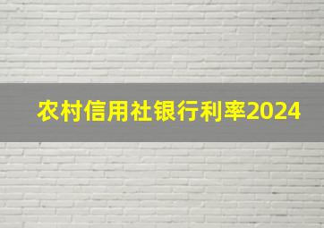 农村信用社银行利率2024