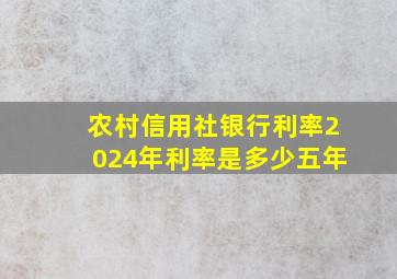 农村信用社银行利率2024年利率是多少五年