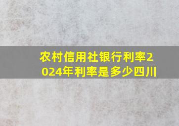 农村信用社银行利率2024年利率是多少四川