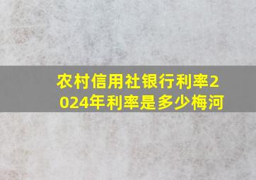 农村信用社银行利率2024年利率是多少梅河