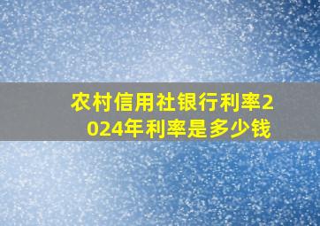 农村信用社银行利率2024年利率是多少钱