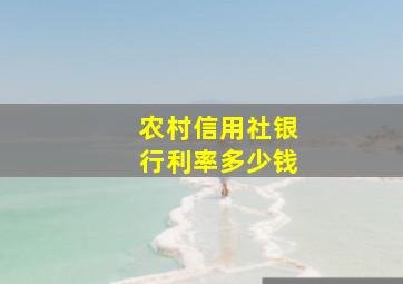 农村信用社银行利率多少钱