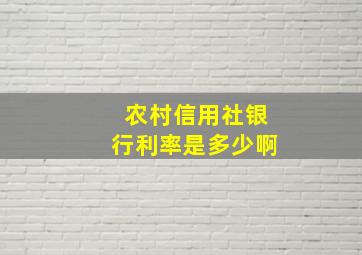 农村信用社银行利率是多少啊