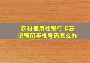 农村信用社银行卡忘记预留手机号码怎么办