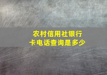 农村信用社银行卡电话查询是多少