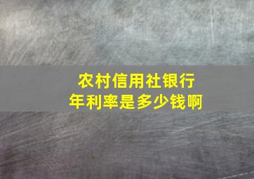 农村信用社银行年利率是多少钱啊