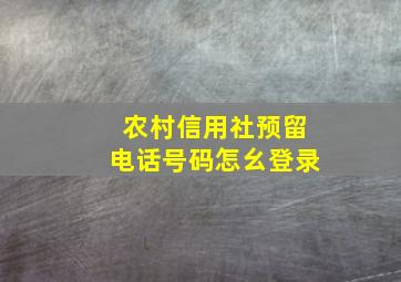 农村信用社预留电话号码怎幺登录