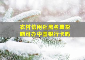 农村信用社黑名单影响可办中国银行卡吗