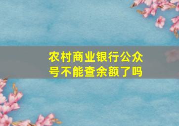 农村商业银行公众号不能查余额了吗