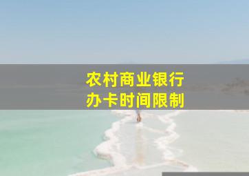 农村商业银行办卡时间限制