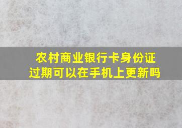 农村商业银行卡身份证过期可以在手机上更新吗