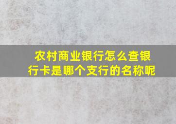 农村商业银行怎么查银行卡是哪个支行的名称呢