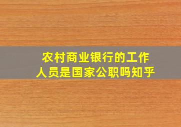 农村商业银行的工作人员是国家公职吗知乎