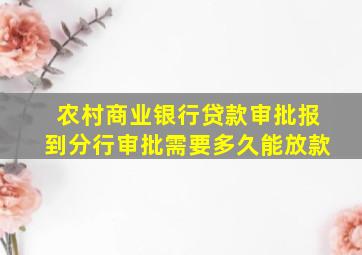 农村商业银行贷款审批报到分行审批需要多久能放款