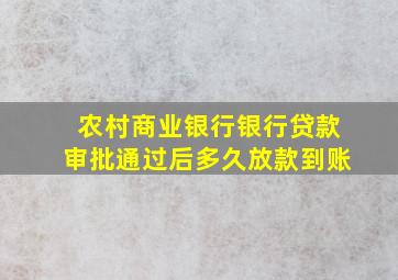 农村商业银行银行贷款审批通过后多久放款到账