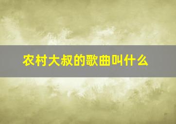 农村大叔的歌曲叫什么