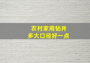 农村家用钻井多大口径好一点