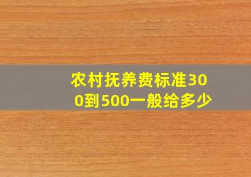 农村抚养费标准300到500一般给多少