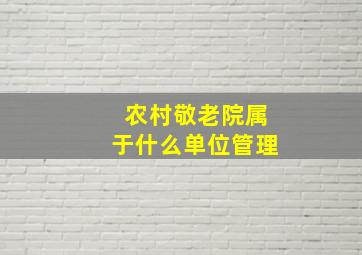 农村敬老院属于什么单位管理