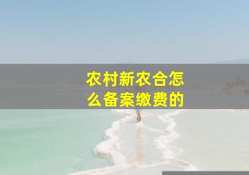 农村新农合怎么备案缴费的