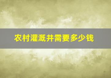 农村灌溉井需要多少钱