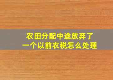 农田分配中途放弃了一个以前农税怎么处理