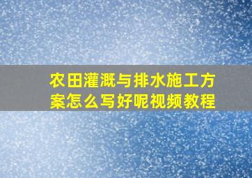 农田灌溉与排水施工方案怎么写好呢视频教程