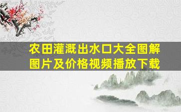 农田灌溉出水口大全图解图片及价格视频播放下载