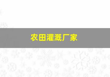 农田灌溉厂家