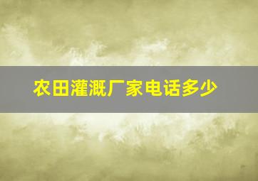 农田灌溉厂家电话多少