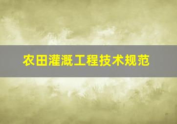 农田灌溉工程技术规范