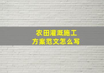 农田灌溉施工方案范文怎么写