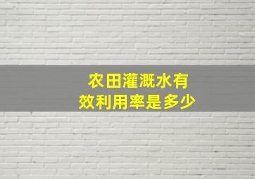 农田灌溉水有效利用率是多少