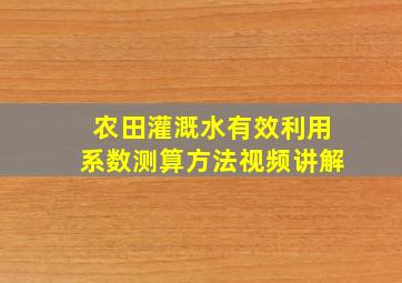 农田灌溉水有效利用系数测算方法视频讲解