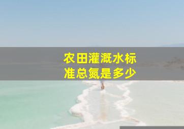 农田灌溉水标准总氮是多少