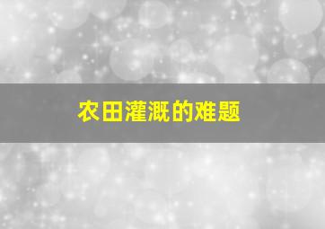 农田灌溉的难题