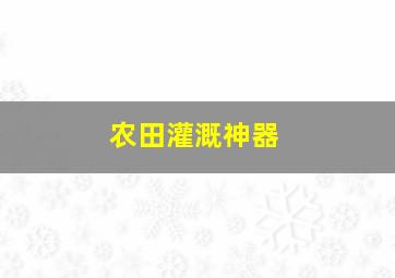 农田灌溉神器