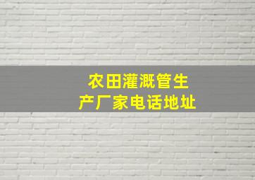 农田灌溉管生产厂家电话地址