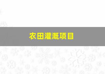 农田灌溉项目