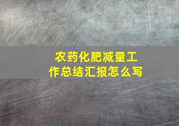 农药化肥减量工作总结汇报怎么写