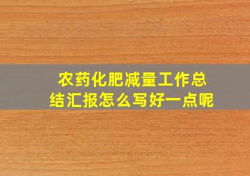 农药化肥减量工作总结汇报怎么写好一点呢