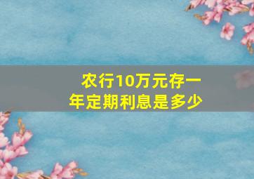 农行10万元存一年定期利息是多少