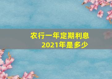 农行一年定期利息2021年是多少