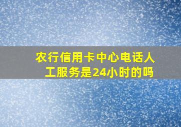 农行信用卡中心电话人工服务是24小时的吗