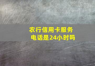 农行信用卡服务电话是24小时吗