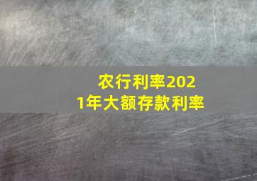 农行利率2021年大额存款利率