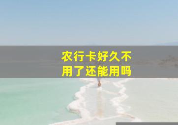 农行卡好久不用了还能用吗