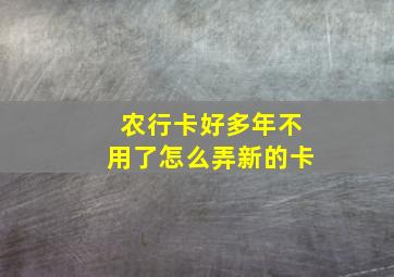 农行卡好多年不用了怎么弄新的卡