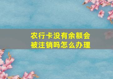 农行卡没有余额会被注销吗怎么办理