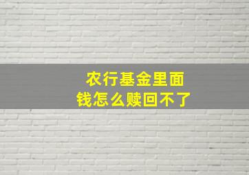 农行基金里面钱怎么赎回不了